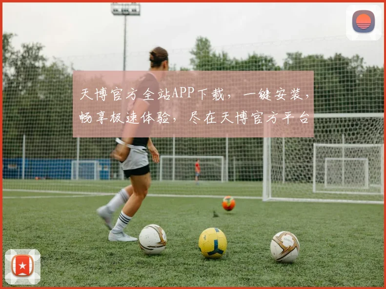 天博官方全站APP下载，一键安装，畅享极速体验，尽在天博官方平台，不容错过，速来下载