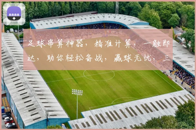 足球串算神器，精准计算，一触即达，助你轻松备战，赢球无忧，三招必胜