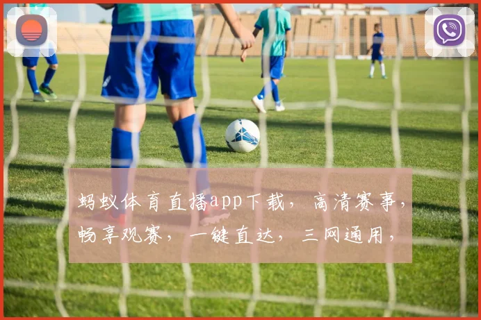 蚂蚁体育直播app下载，高清赛事，畅享观赛，一键直达，三网通用，畅快看球