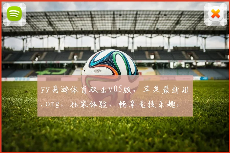 yy易游体育双击v05版，苹果最新进.org，独家体验，畅享竞技乐趣，三重惊喜，不容错过
