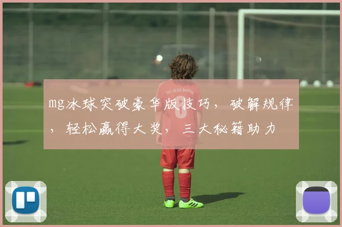 mg冰球突破豪华版技巧，破解规律，轻松赢得大奖，三大秘籍助力