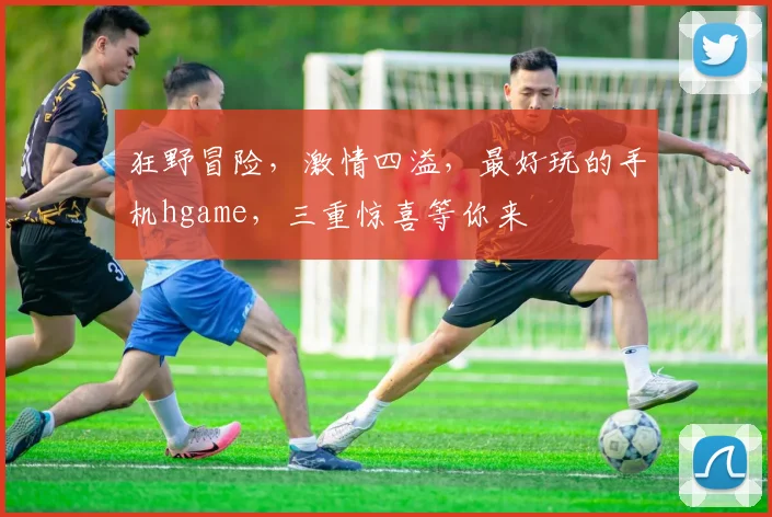 狂野冒险，激情四溢，最好玩的手机hgame，三重惊喜等你来