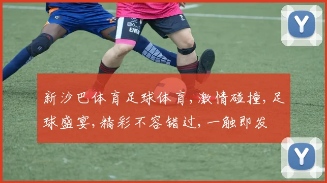 新沙巴体育足球体育,激情碰撞,足球盛宴,精彩不容错过,一触即发