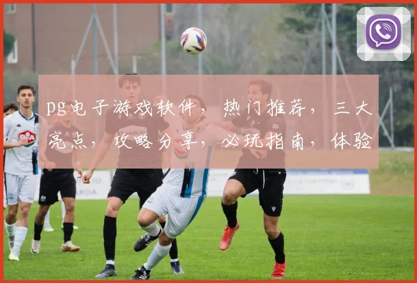 pg电子游戏软件，热门推荐，三大亮点，攻略分享，必玩指南，体验新乐趣