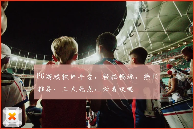 PG游戏软件平台，轻松畅玩，热门推荐，三大亮点，必看攻略